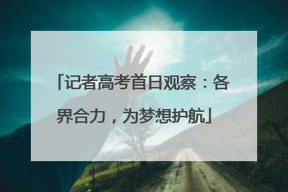 记者高考首日观察：各界合力，为梦想护航