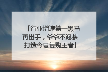 行业增速第一黑马再出手，爷爷不泡茶打造今夏复购王者