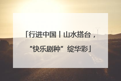 行进中国丨山水搭台，“快乐剧种”绽华彩