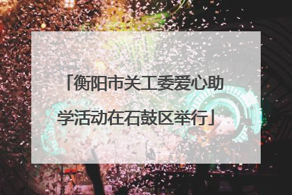 衡阳市关工委爱心助学活动在石鼓区举行