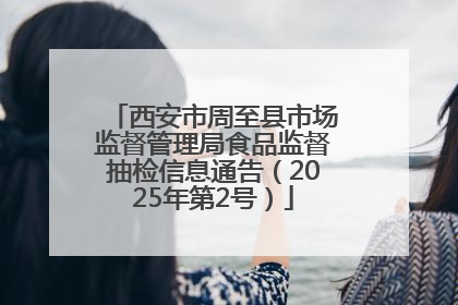 西安市周至县市场监督管理局食品监督抽检信息通告（2025年第2号）