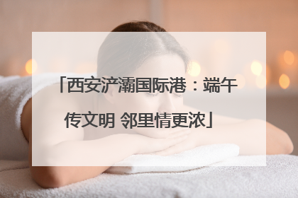 西安浐灞国际港：端午传文明 邻里情更浓