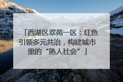 西湖区翠苑一区：红色引领多元共治，构建城市里的“熟人社会”