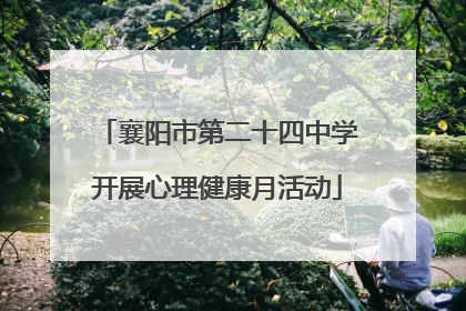 襄阳市第二十四中学开展心理健康月活动