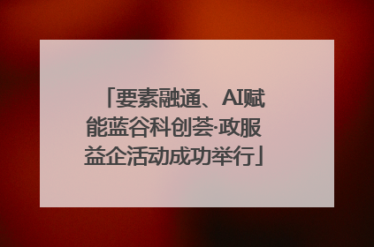 要素融通、AI赋能蓝谷科创荟·政服益企活动成功举行