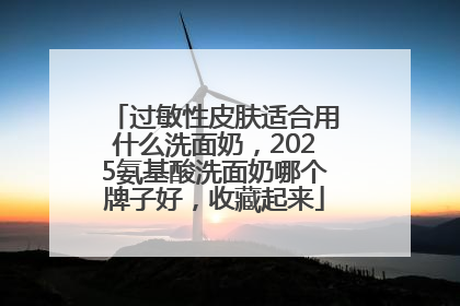 过敏性皮肤适合用什么洗面奶，2025氨基酸洗面奶哪个牌子好，收藏起来