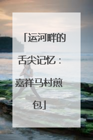运河畔的舌尖记忆：嘉祥马村煎包