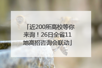 近200所高校等你来询！26日全省11地高招咨询会联动