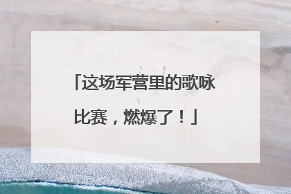 这场军营里的歌咏比赛，燃爆了！