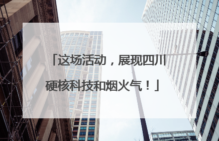 这场活动，展现四川硬核科技和烟火气！
