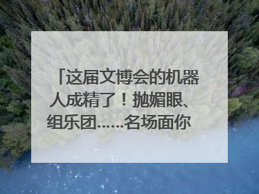 这届文博会的机器人成精了！抛媚眼、组乐团……名场面你pick谁？