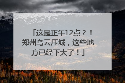 这是正午12点？！郑州乌云压城，这些地方已经下大了！
