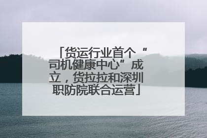 货运行业首个“司机健康中心”成立，货拉拉和深圳职防院联合运营