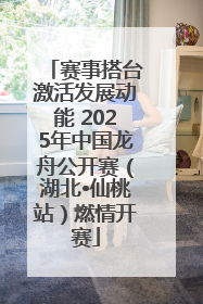赛事搭台激活发展动能 2025年中国龙舟公开赛（湖北•仙桃站）燃情开赛