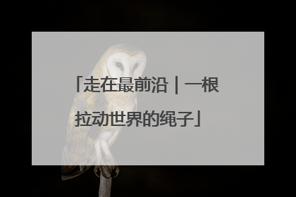 走在最前沿｜一根拉动世界的绳子