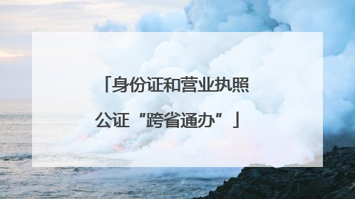 身份证和营业执照公证“跨省通办”
