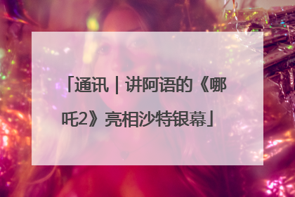 通讯｜讲阿语的《哪吒2》亮相沙特银幕
