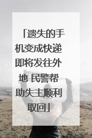 遗失的手机变成快递即将发往外地 民警帮助失主顺利取回
