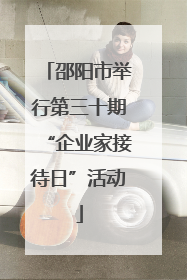 邵阳市举行第三十期“企业家接待日”活动
