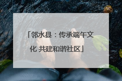 邻水县：传承端午文化 共建和谐社区