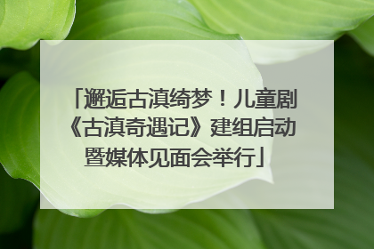 邂逅古滇绮梦！儿童剧《古滇奇遇记》建组启动暨媒体见面会举行
