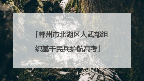 郴州市北湖区人武部组织基干民兵护航高考