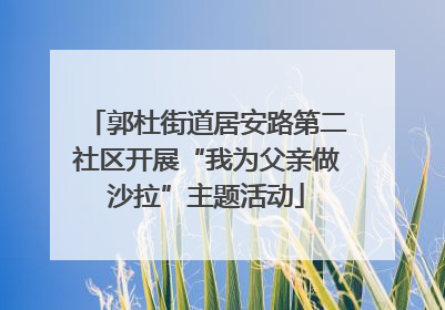 郭杜街道居安路第二社区开展“我为父亲做沙拉”主题活动