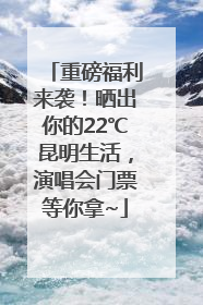 重磅福利来袭！晒出你的22℃昆明生活，演唱会门票等你拿~
