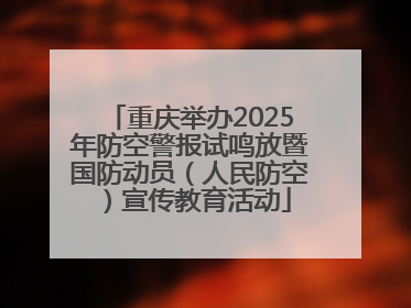 重庆举办2025年防空警报试鸣放暨国防动员（人民防空）宣传教育活动