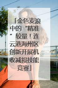 金色麦浪中的“精准”较量！连云港海州区创新开展机收减损技能竞赛