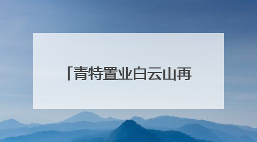 青特置业白云山再落一子，城阳主城再迎重量级新盘！