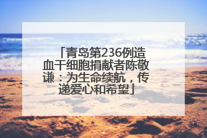青岛第236例造血干细胞捐献者陈敬谦：为生命续航，传递爱心和希望