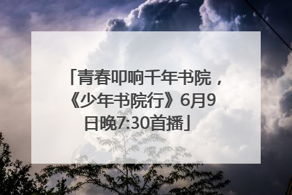 青春叩响千年书院，《少年书院行》6月9日晚7:30首播