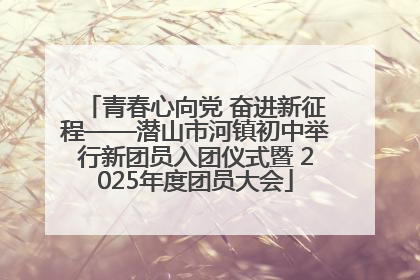 青春心向党 奋进新征程——潜山市河镇初中举行新团员入团仪式暨 2025年度团员大会