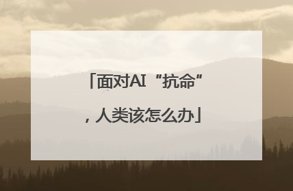 面对AI“抗命”，人类该怎么办