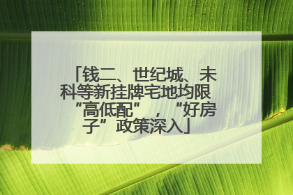 钱二、世纪城、未科等新挂牌宅地均限“高低配”，“好房子”政策深入