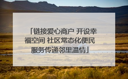 链接爱心商户 开设幸福空间 社区常态化便民服务传递邻里温情