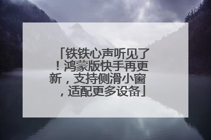 铁铁心声听见了！鸿蒙版快手再更新，支持侧滑小窗，适配更多设备