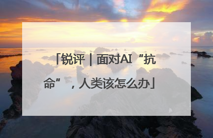锐评｜面对AI“抗命”，人类该怎么办