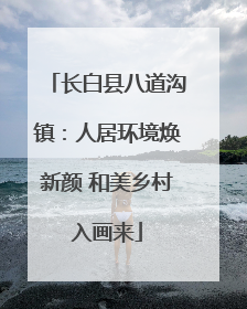 长白县八道沟镇：人居环境焕新颜 和美乡村入画来