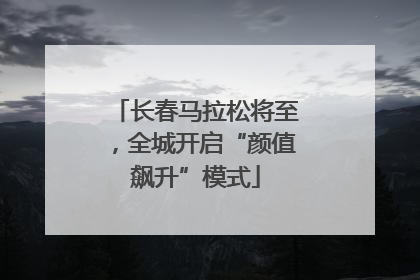 长春马拉松将至，全城开启“颜值飙升”模式