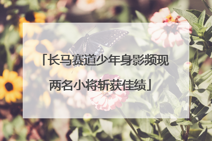 长马赛道少年身影频现 两名小将斩获佳绩