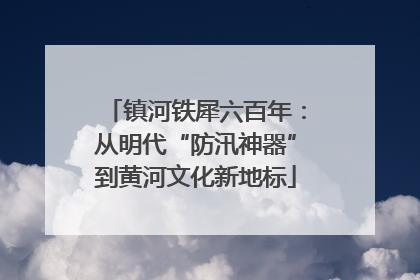 镇河铁犀六百年：从明代“防汛神器”到黄河文化新地标