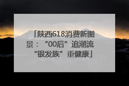 陕西618消费新图景：“00后”追潮流 “银发族”重健康