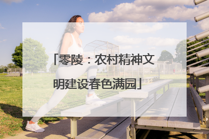 零陵：农村精神文明建设春色满园