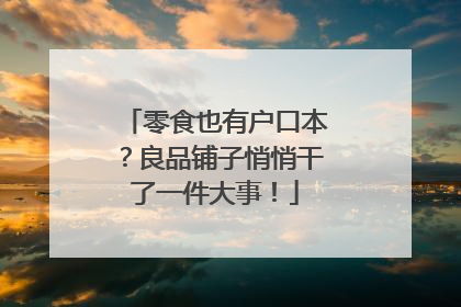 零食也有户口本？良品铺子悄悄干了一件大事！