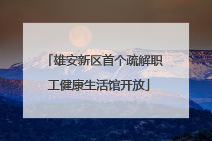 雄安新区首个疏解职工健康生活馆开放