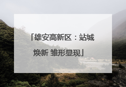 雄安高新区：站城焕新 雏形显现