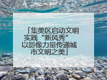 集美区启动文明实践“新风秀” 以影像力量传递城市文明之美
