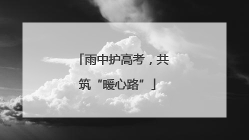 雨中护高考，共筑“暖心路”